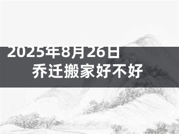 2025年8月26日乔迁搬家好不好