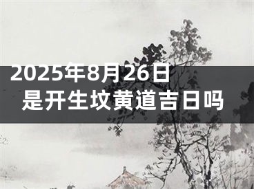 2025年8月26日是开生坟黄道吉日吗