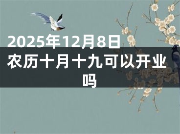 2025年12月8日农历十月十九可以开业吗