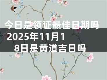 今日是领证最佳日期吗 2025年11月18日是黄道吉日吗