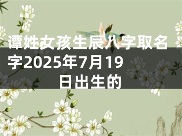谭姓女孩生辰八字取名字2025年7月19日出生的