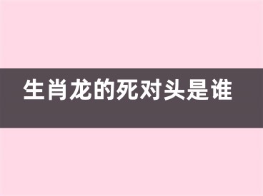 生肖龙的死对头是谁