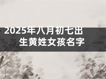 2025年八月初七出生黄姓女孩名字