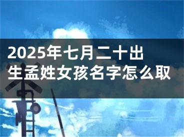 2025年七月二十出生孟姓女孩名字怎么取