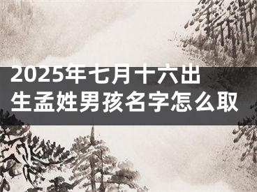 2025年七月十六出生孟姓男孩名字怎么取