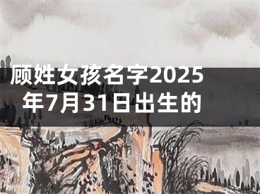 顾姓女孩名字2025年7月31日出生的