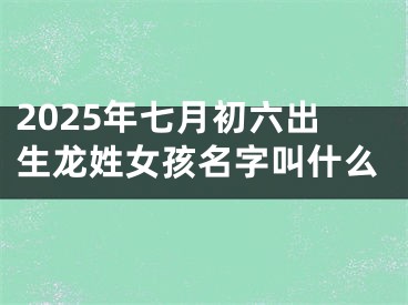 2025年七月初六出生龙姓女孩名字叫什么