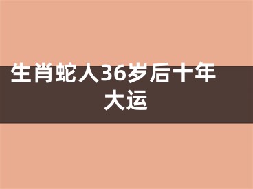 生肖蛇人36岁后十年大运