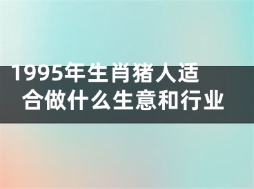 1995年生肖猪人适合做什么生意和行业
