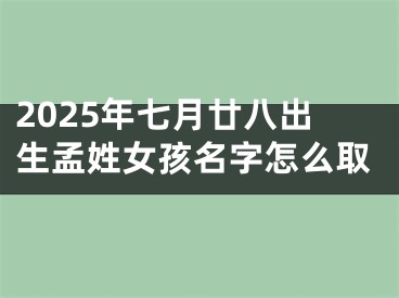 2025年七月廿八出生孟姓女孩名字怎么取