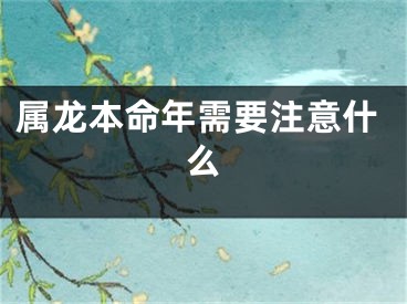 属龙本命年需要注意什么