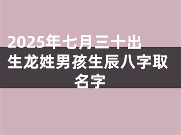 2025年七月三十出生龙姓男孩生辰八字取名字