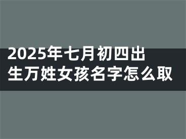 2025年七月初四出生万姓女孩名字怎么取