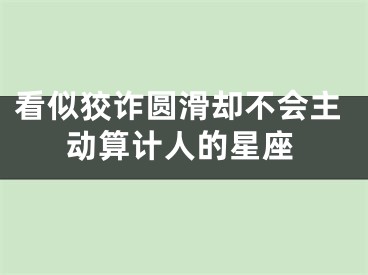 看似狡诈圆滑却不会主动算计人的星座