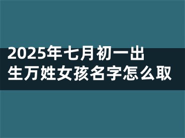 2025年七月初一出生万姓女孩名字怎么取