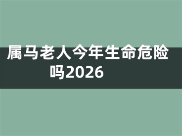 属马老人今年生命危险吗2026