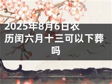 2025年8月6日农历闰六月十三可以下葬吗