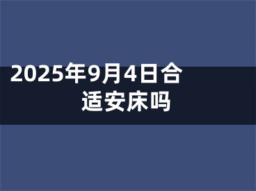 2025年9月4日合适安床吗