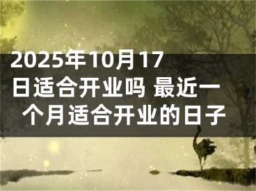 2025年10月17日适合开业吗 最近一个月适合开业的日子