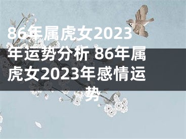 86年属虎女2023年运势分析 86年属虎女2023年感情运势