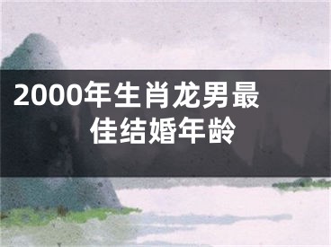2000年生肖龙男最佳结婚年龄