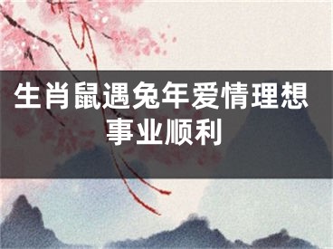 生肖鼠遇兔年爱情理想事业顺利