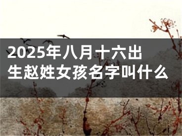 2025年八月十六出生赵姓女孩名字叫什么