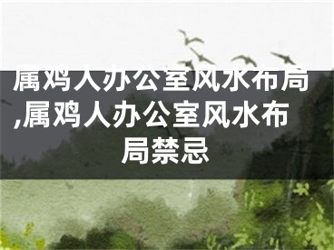 属鸡人办公室风水布局,属鸡人办公室风水布局禁忌