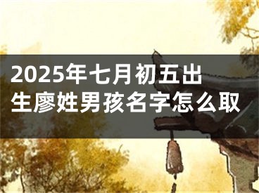 2025年七月初五出生廖姓男孩名字怎么取