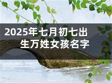 2025年七月初七出生万姓女孩名字