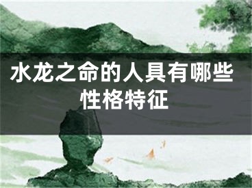 水龙之命的人具有哪些性格特征