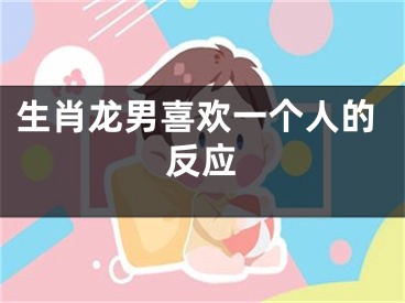 生肖龙男喜欢一个人的反应