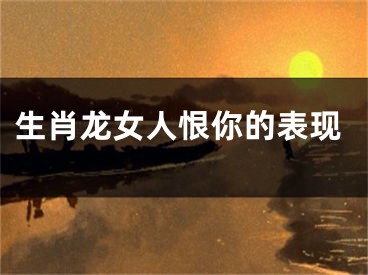 生肖龙女人恨你的表现