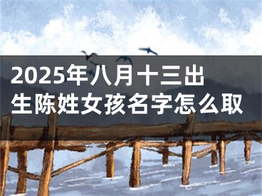 2025年八月十三出生陈姓女孩名字怎么取