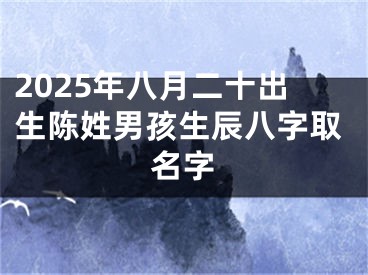 2025年八月二十出生陈姓男孩生辰八字取名字