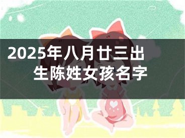 2025年八月廿三出生陈姓女孩名字