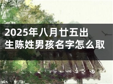 2025年八月廿五出生陈姓男孩名字怎么取