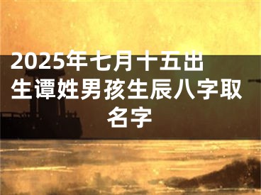 2025年七月十五出生谭姓男孩生辰八字取名字