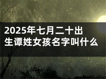 2025年七月二十出生谭姓女孩名字叫什么