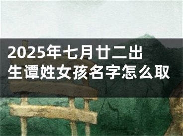 2025年七月廿二出生谭姓女孩名字怎么取