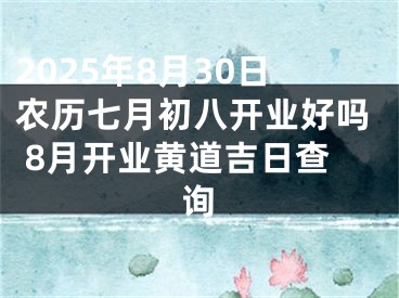 2025年8月30日农历七月初八开业好吗 8月开业黄道吉日查询