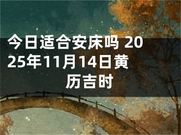 今日适合安床吗 2025年11月14日黄历吉时