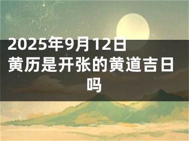 2025年9月12日黄历是开张的黄道吉日吗