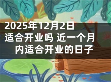 2025年12月2日适合开业吗 近一个月内适合开业的日子
