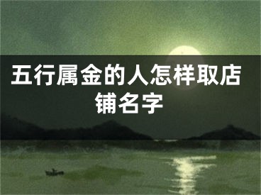 五行属金的人怎样取店铺名字