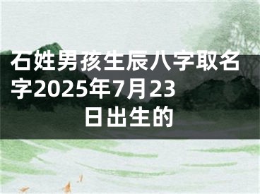 石姓男孩生辰八字取名字2025年7月23日出生的