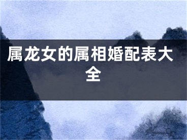 属龙女的属相婚配表大全