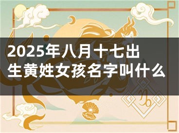 2025年八月十七出生黄姓女孩名字叫什么
