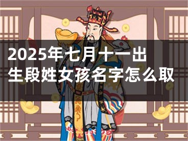 2025年七月十一出生段姓女孩名字怎么取