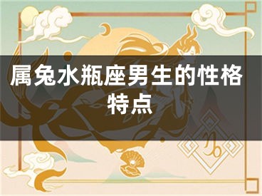 属兔水瓶座男生的性格特点